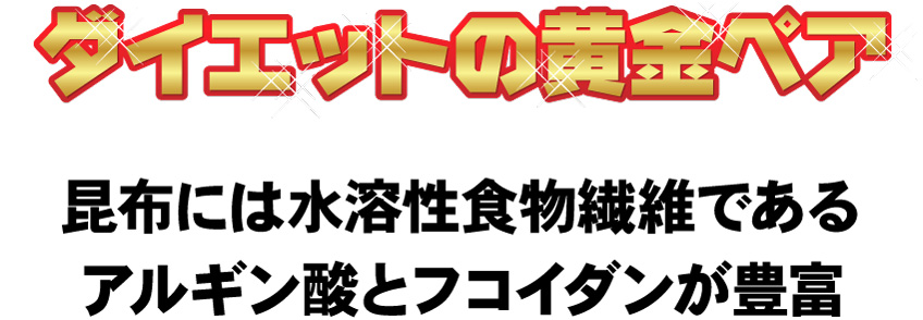 ダイエットの黄金ペア。昆布には水溶性食物繊維であるアルギン酸とフコイダンが豊富